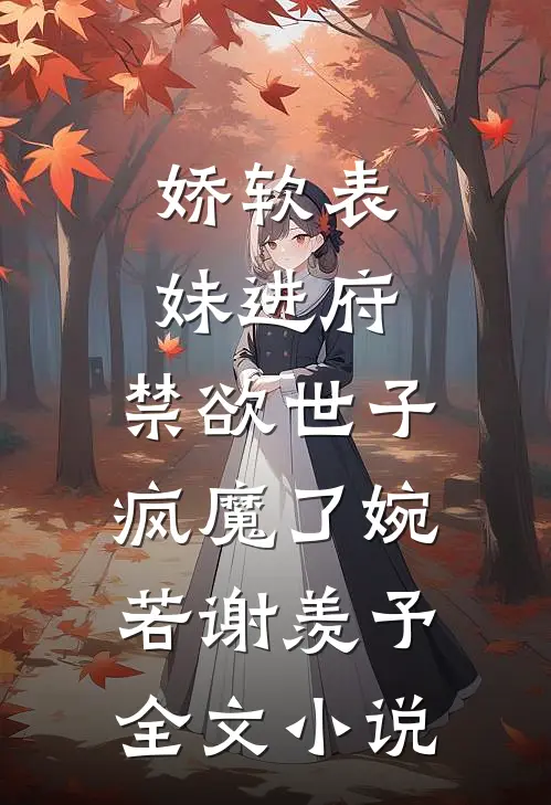 娇软表妹进府:禁欲世子疯魔了(婉若谢羡予)全文小说