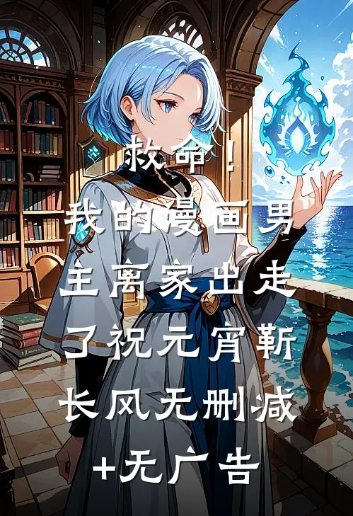 救命！我的漫画男主离家出走了祝元宵靳长风无删减+无广告
