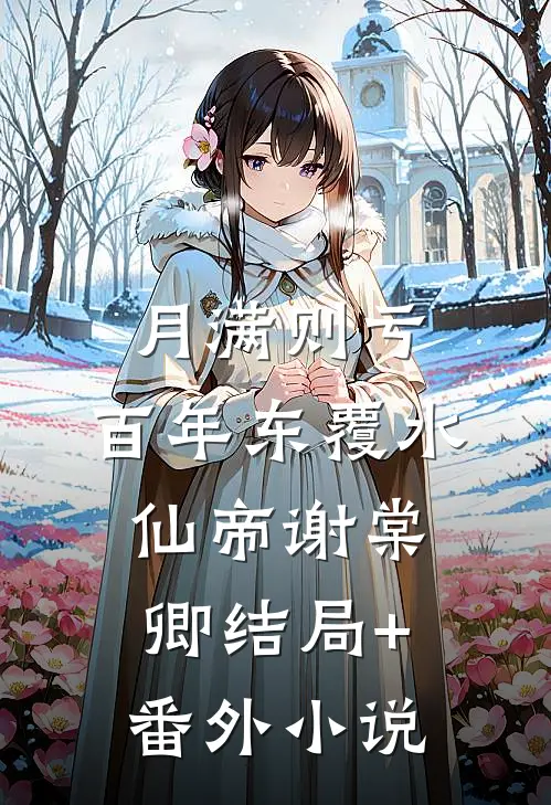月满则亏，百年东覆水仙帝谢棠卿结局+番外小说