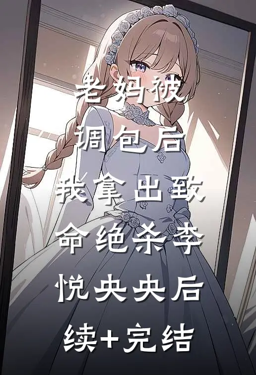 老妈被调包后，我拿出致命绝杀李悦央央后续+完结
