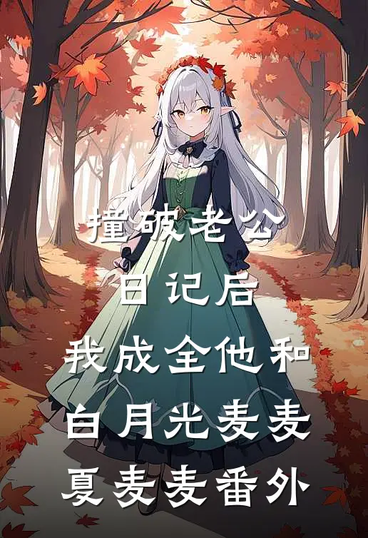 撞破老公日记后，我成全他和白月光麦麦夏麦麦 番外