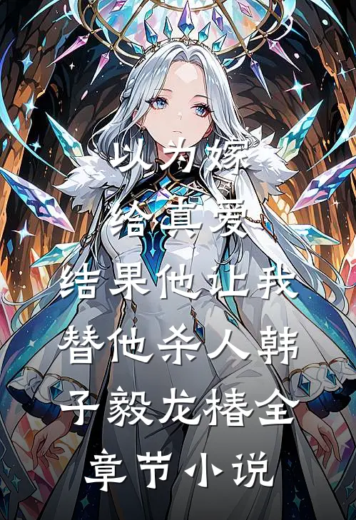 以为嫁给真爱，结果他让我替他杀人韩子毅龙椿全章节小说