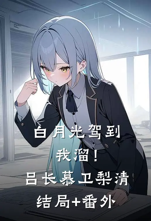 白月光驾到，我溜！吕长慕卫梨清结局+番外