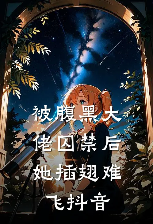被腹黑大佬囚禁后，她插翅难飞抖音