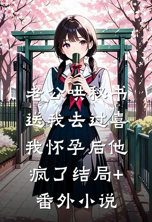 老公哄秘书送我去过喜，我怀孕后他疯了结局+番外小说