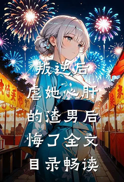 叛逆后，虐她心肝的渣男后悔了全文目录畅读
