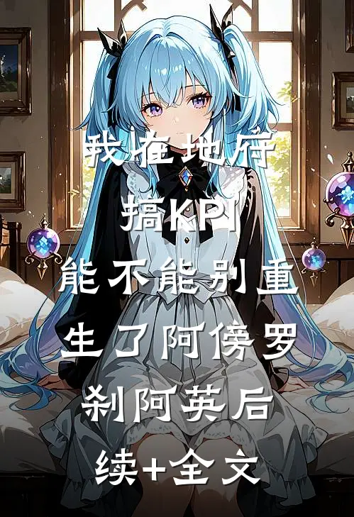 我在地府搞KPI，能不能别重生了阿傍罗刹阿英后续+全文