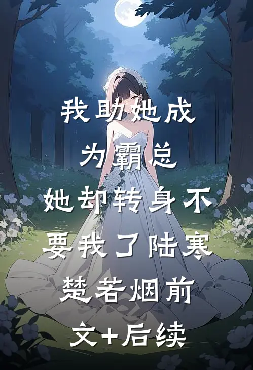 我助她成为霸总，她却转身不要我了陆寒楚若烟前文+后续