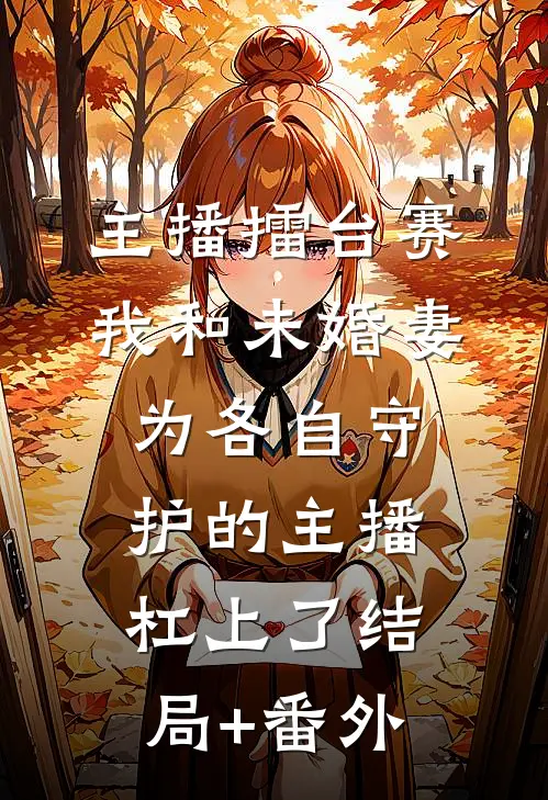 主播擂台赛，我和未婚妻为各自守护的主播杠上了结局+番外