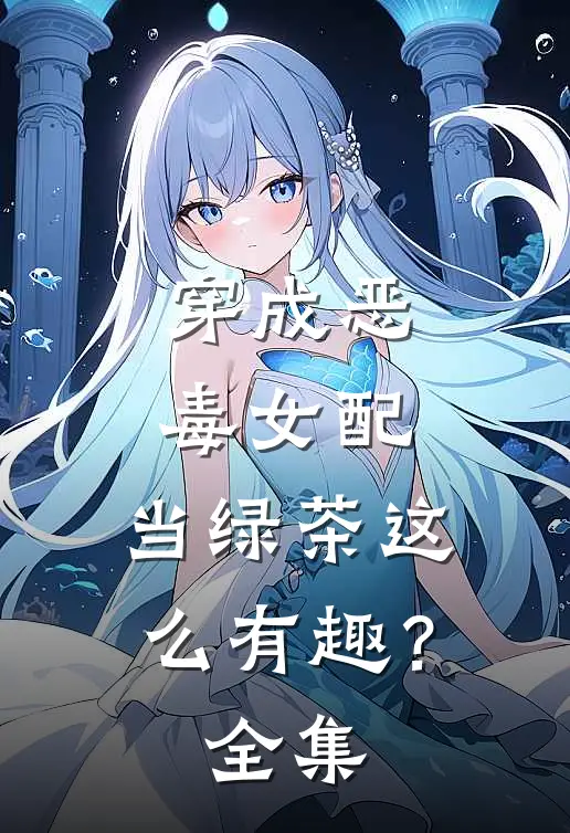 穿成恶毒女配，当绿茶这么有趣？全集