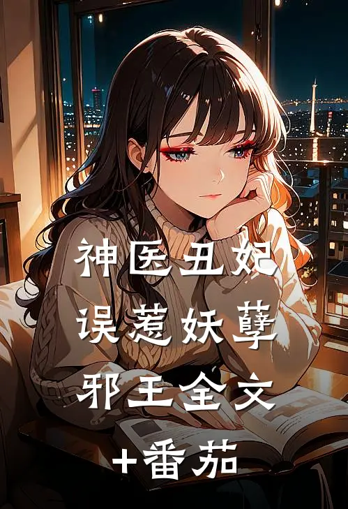 神医丑妃：误惹妖孽邪王全文+番茄