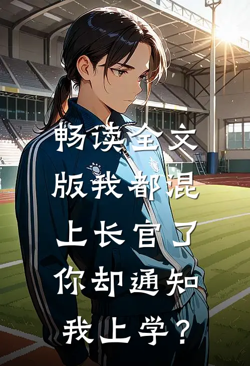 畅读全文版我都混上长官了，你却通知我上学？