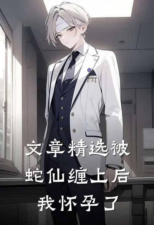 文章精选被蛇仙缠上后，我怀孕了