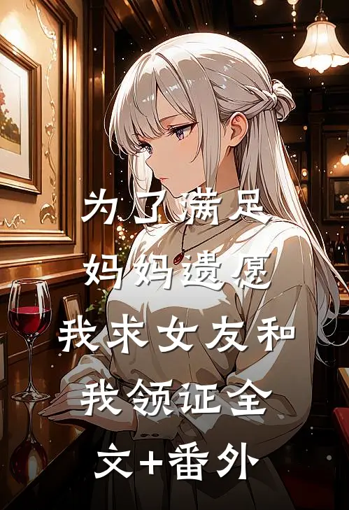 为了满足妈妈遗愿，我求女友和我领证全文+番外