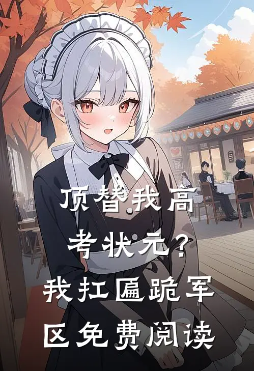 顶替我高考状元？我扛匾跪军区免费阅读