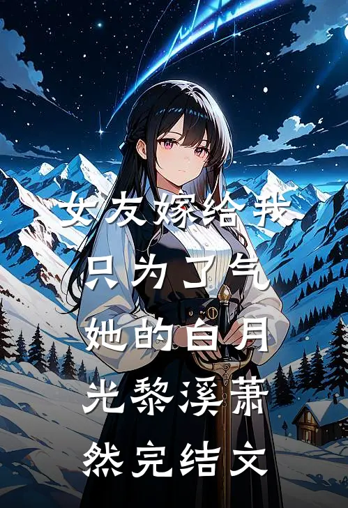 女友嫁给我，只为了气她的白月光黎溪萧然完结文