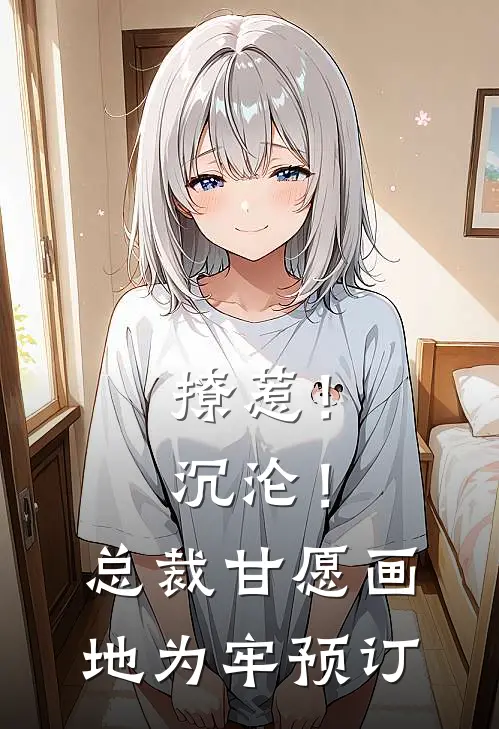 撩惹！沉沦！总裁甘愿画地为牢预订