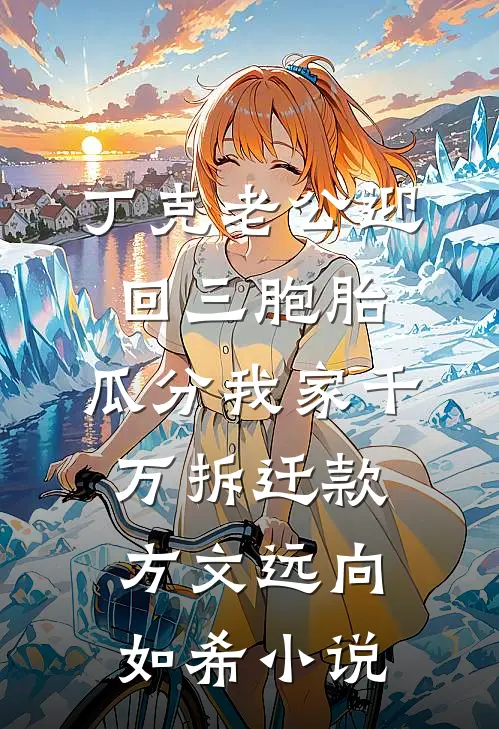 丁克老公迎回三胞胎，瓜分我家千万拆迁款方文远向如希小说