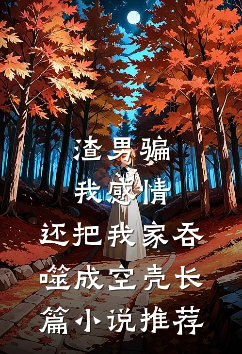 渣男骗我感情，还把我家吞噬成空壳长篇小说推荐
