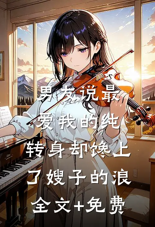 男友说最爱我的纯，转身却馋上了嫂子的浪全文+免费