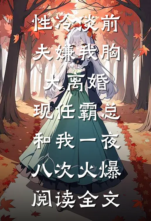 性冷淡前夫嫌我胸大离婚，现任霸总和我一夜八次火爆阅读全文