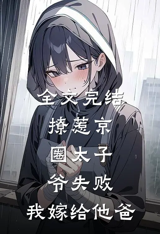 全文完结撩惹京圈太子爷失败，我嫁给他爸