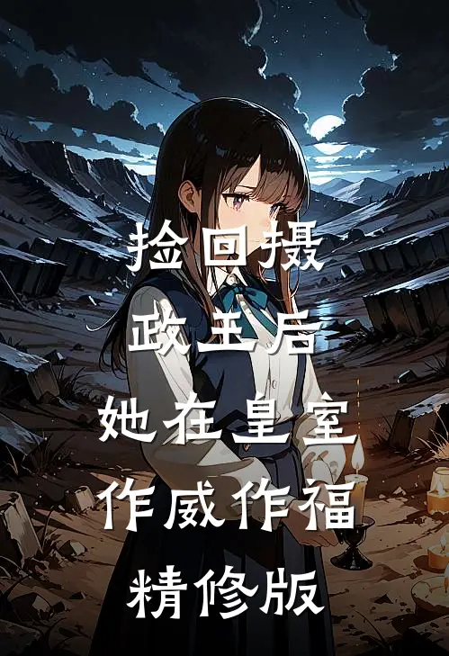 捡回摄政王后，她在皇室作威作福精修版