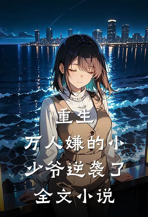 重生：万人嫌的小少爷逆袭了全文小说