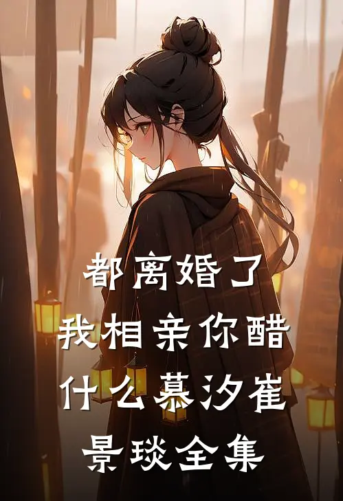 都离婚了，我相亲你醋什么慕汐崔景琰 全集