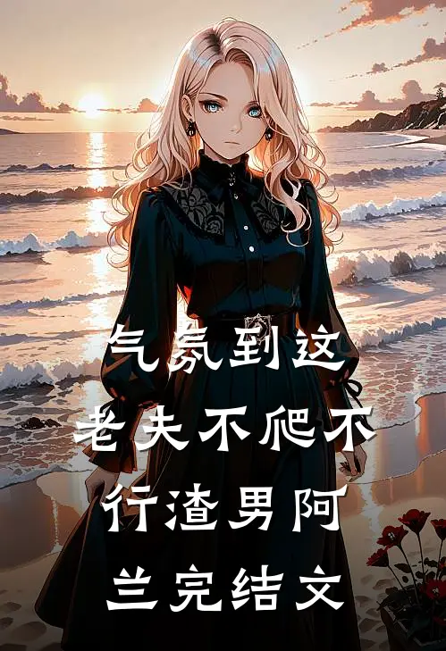 气氛到这，老夫不爬不行渣男阿兰完结文