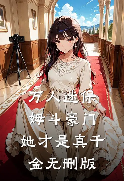 万人迷保姆斗豪门，她才是真千金无删版