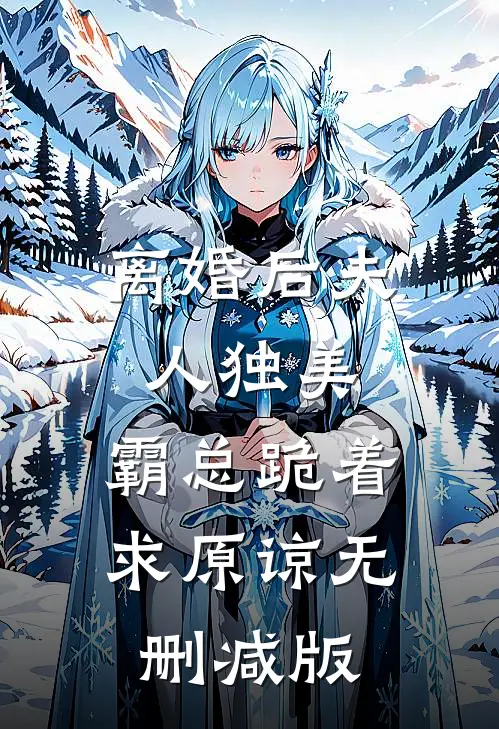 离婚后夫人独美，霸总跪着求原谅无删减版