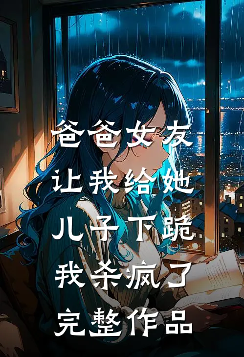 爸爸女友让我给她儿子下跪，我杀疯了完整作品