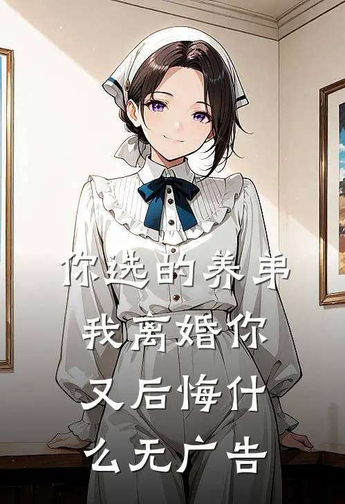 你选的养弟，我离婚你又后悔什么无广告