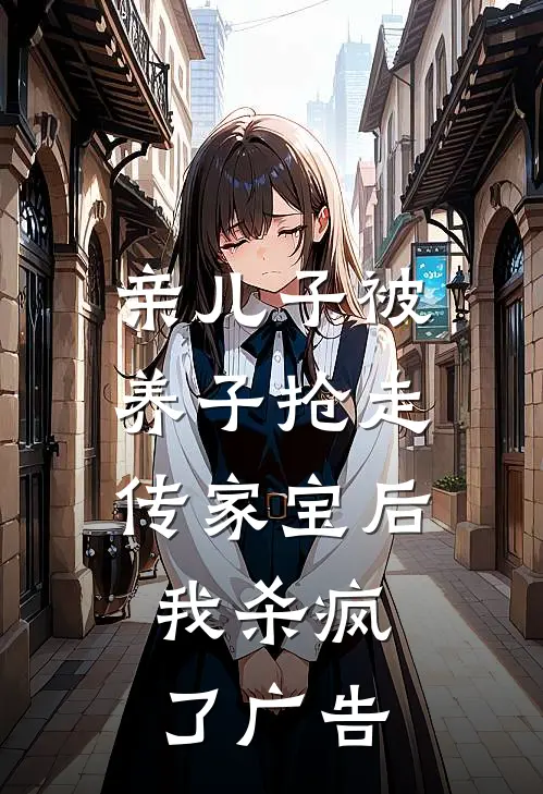 亲儿子被养子抢走传家宝后，我杀疯了广告
