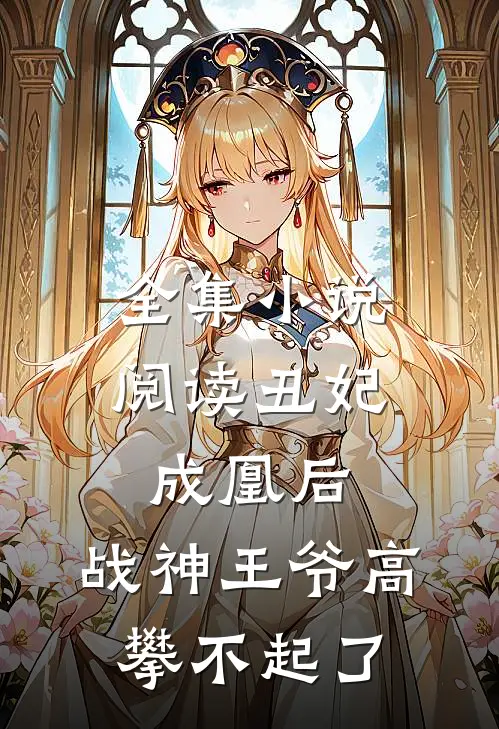 全集小说阅读丑妃成凰后，战神王爷高攀不起了