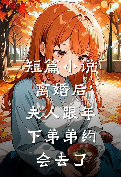 短篇小说离婚后，夫人跟年下弟弟约会去了