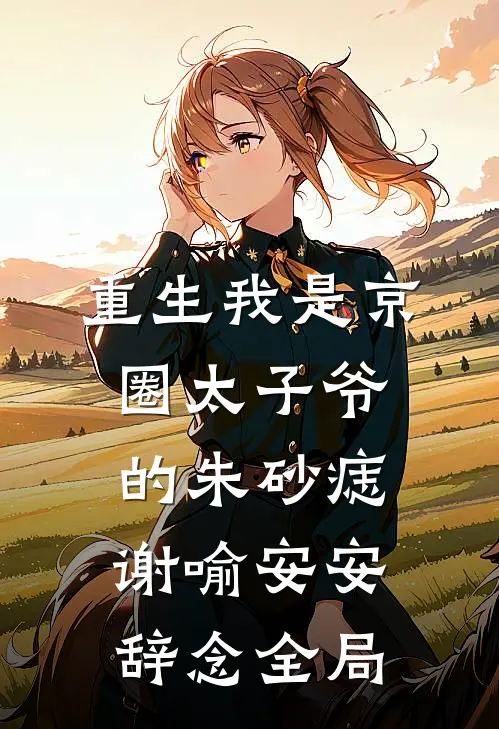 重生我是京圈太子爷的朱砂痣谢喻安安辞念全局