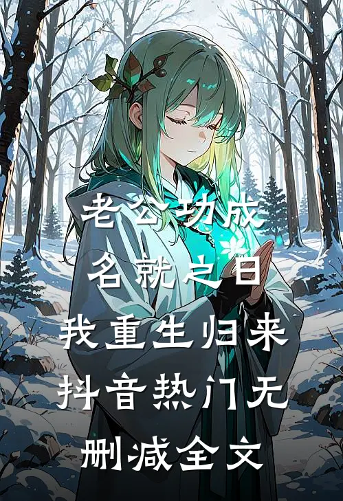 老公功成名就之日，我重生归来抖音热门无删减全文