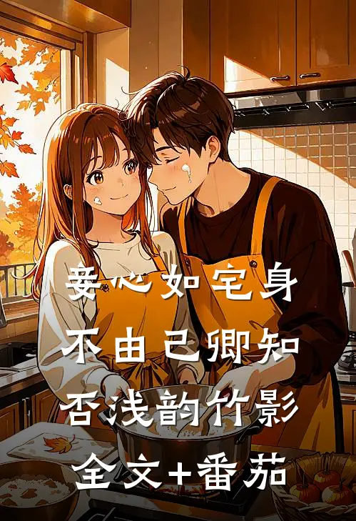 妾心如宅-身不由己卿知否浅韵竹影全文+番茄