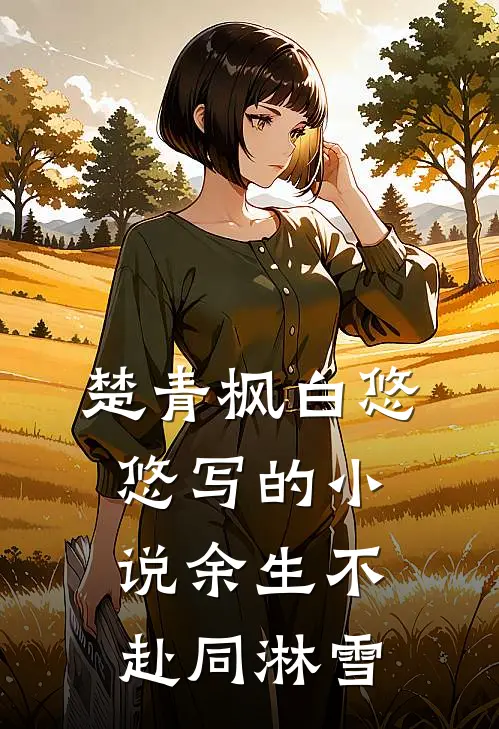 楚青枫白悠悠写的小说余生不赴同淋雪