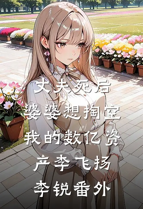 丈夫死后，婆婆想掏空我的数亿资产李飞扬李锐 番外