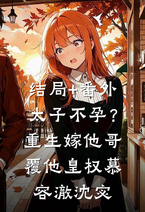 结局+番外太子不孕？重生嫁他哥，覆他皇权慕容澈沈宓