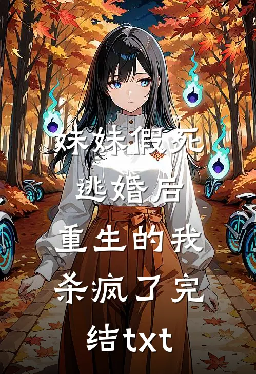 妹妹假死逃婚后，重生的我杀疯了完结txt