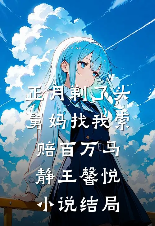 正月剃了头，舅妈找我索赔百万马静王馨悦小说结局