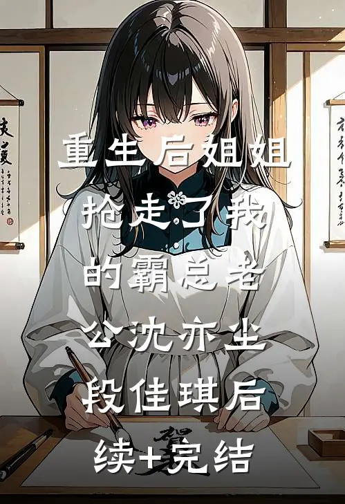重生后姐姐抢走了我的霸总老公沈亦尘段佳琪后续+完结