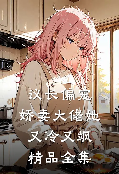 议长偏宠：娇妻大佬她又冷又飒精品全集