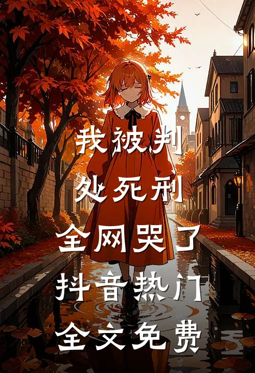 我被判处死刑，全网哭了抖音热门全文免费