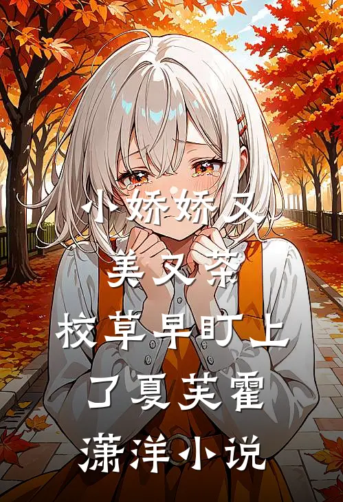 小娇娇又美又茶，校草早盯上了夏芙霍潇洋小说