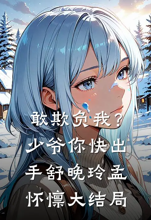 敢欺负我？少爷你快出手舒晚玲孟怀懔大结局